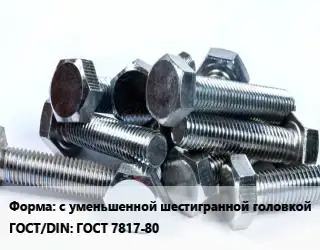 Болт с уменьшенной шестигранной головкой ГОСТ 7817-80